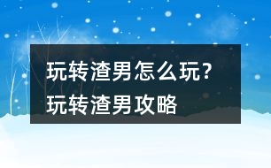 玩轉渣男怎么玩？ 玩轉渣男攻略