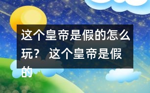 這個(gè)皇帝是假的怎么玩？ 這個(gè)皇帝是假的攻略