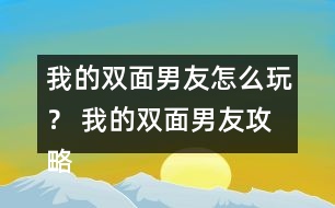 我的雙面男友怎么玩？ 我的雙面男友攻略