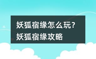 妖狐宿緣怎么玩？ 妖狐宿緣攻略