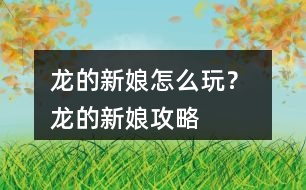 龍的新娘怎么玩？ 龍的新娘攻略