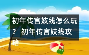 初年傳宮妓線怎么玩？ 初年傳宮妓線攻略