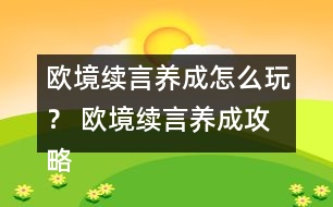 歐境續(xù)言養(yǎng)成怎么玩？ 歐境續(xù)言養(yǎng)成攻略