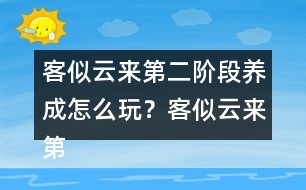 客似云來第二階段養(yǎng)成怎么玩？客似云來第二階段養(yǎng)成攻略