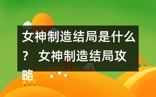 女神制造結(jié)局是什么？ 女神制造結(jié)局攻略