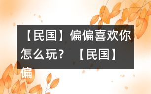 【民國】偏偏喜歡你怎么玩？ 【民國】偏偏喜歡你攻略