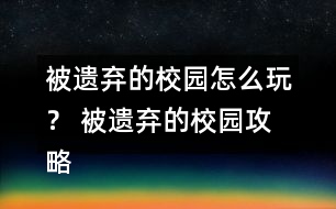 被遺棄的校園怎么玩？ 被遺棄的校園攻略