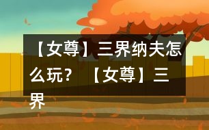 【女尊】三界納夫怎么玩？ 【女尊】三界納夫攻略