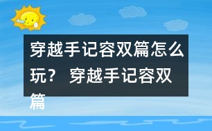 穿越手記容雙篇怎么玩？ 穿越手記容雙篇攻略