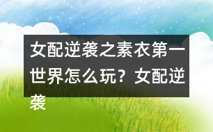 女配逆襲之素衣第一世界怎么玩？女配逆襲之素衣第一世界攻略