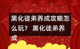 黑化徒弟養(yǎng)成攻略怎么玩？ 黑化徒弟養(yǎng)成攻略攻略