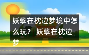 妖孽在枕邊夢(mèng)境中怎么玩？ 妖孽在枕邊夢(mèng)境中攻略