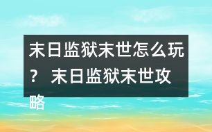 末日監(jiān)獄末世怎么玩？ 末日監(jiān)獄末世攻略