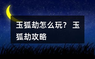 玉狐劫怎么玩？ 玉狐劫攻略