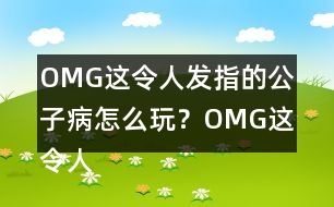 OMG這令人發(fā)指的公子病怎么玩？OMG這令人發(fā)指的公子病攻略