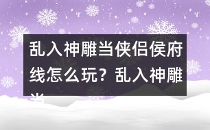 亂入神雕當(dāng)俠侶侯府線怎么玩？亂入神雕當(dāng)俠侶侯府線攻略