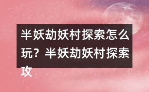 半妖劫妖村探索怎么玩？半妖劫妖村探索攻略
