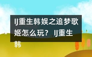 IJ重生韓娛之追夢歌姬怎么玩？ IJ重生韓娛之追夢歌姬攻略