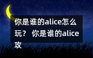 你是誰的alice怎么玩？ 你是誰的alice攻略