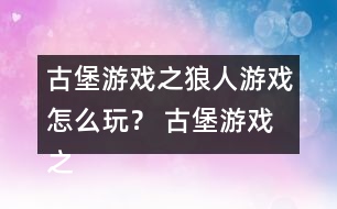 古堡游戲之狼人游戲怎么玩？ 古堡游戲之狼人游戲安娜表白略