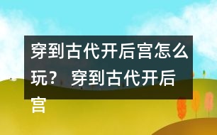 穿到古代開后宮怎么玩？ 穿到古代開后宮好感度攻略