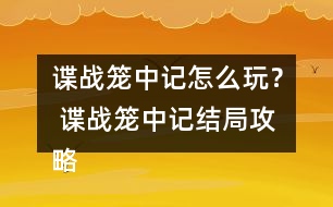 諜戰(zhàn)籠中記怎么玩？ 諜戰(zhàn)籠中記結(jié)局攻略