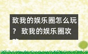 致我的娛樂圈怎么玩？ 致我的娛樂圈攻略