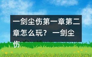 一劍塵傷第一章第二章怎么玩？ 一劍塵傷第一章第二章攻略