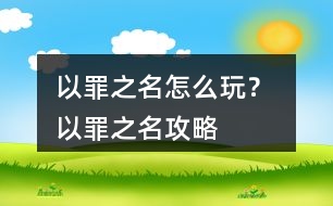 以罪之名怎么玩？ 以罪之名攻略