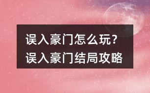 誤入豪門怎么玩？ 誤入豪門結(jié)局攻略