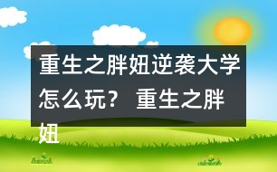 重生之胖妞逆襲大學怎么玩？ 重生之胖妞逆襲大學攻略