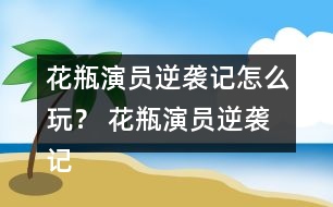 花瓶演員逆襲記怎么玩？ 花瓶演員逆襲記養(yǎng)成攻略