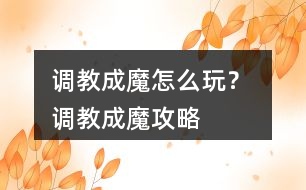 調(diào)教成魔怎么玩？ 調(diào)教成魔攻略