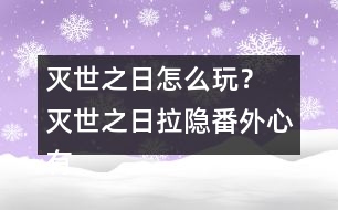 滅世之日怎么玩？ 滅世之日拉隱番外心有猛虎攻略