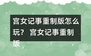 宮女記事重制版怎么玩？ 宮女記事重制版攻略