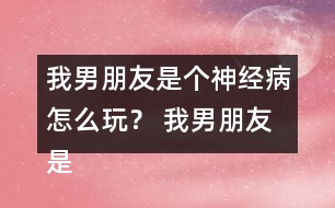 我男朋友是個神經(jīng)病怎么玩？ 我男朋友是個神經(jīng)病洛寒逸HE攻略