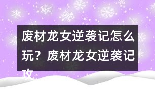 廢材龍女逆襲記怎么玩？廢材龍女逆襲記攻略