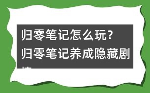 歸零筆記怎么玩？ 歸零筆記養(yǎng)成隱藏劇情攻略