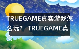 TRUEGAME真實(shí)游戲怎么玩？ TRUEGAME真實(shí)游戲攻略