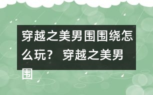 穿越之美男圍圍繞怎么玩？ 穿越之美男圍圍繞攻略