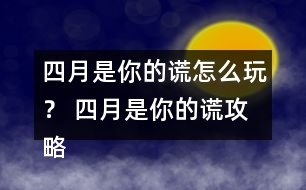 四月是你的謊怎么玩？ 四月是你的謊攻略