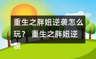 重生之胖妞逆襲怎么玩？ 重生之胖妞逆襲養(yǎng)成攻略