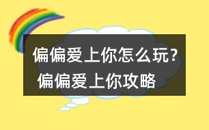 偏偏愛上你怎么玩？ 偏偏愛上你攻略