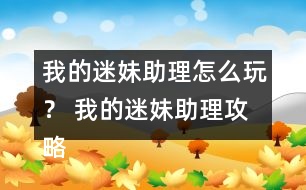 我的迷妹助理怎么玩？ 我的迷妹助理攻略