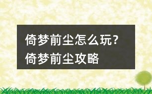 倚夢(mèng)前塵怎么玩？ 倚夢(mèng)前塵攻略