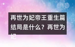 再世為妃帝王重生篇結(jié)局是什么？再世為妃帝王重生篇結(jié)局攻略