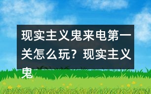 現(xiàn)實(shí)主義鬼來(lái)電第一關(guān)怎么玩？現(xiàn)實(shí)主義鬼來(lái)電第一關(guān)攻略