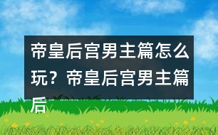 帝皇后宮男主篇怎么玩？帝皇后宮男主篇后宮納妾攻略