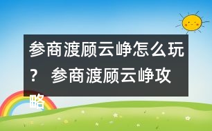 參商渡顧云崢怎么玩？ 參商渡顧云崢攻略