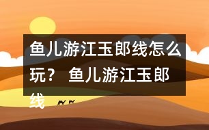 魚兒游江玉郎線怎么玩？ 魚兒游江玉郎線攻略